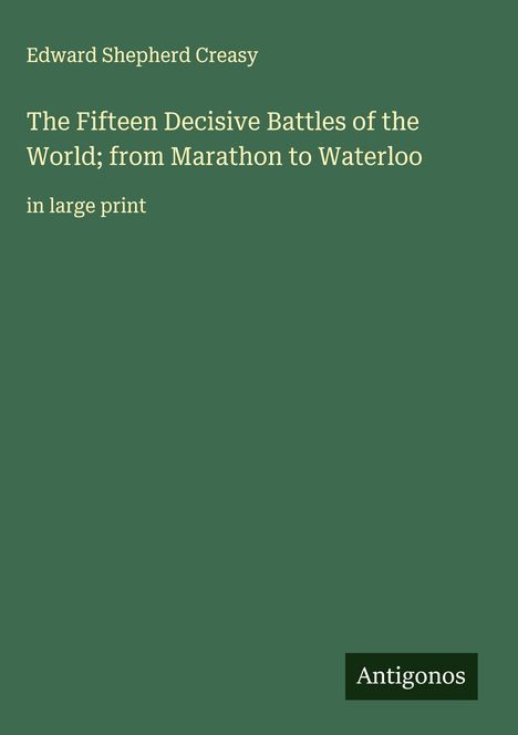 Edward Shepherd Creasy: The Fifteen Decisive Battles of the World; from Marathon to Waterloo, Buch