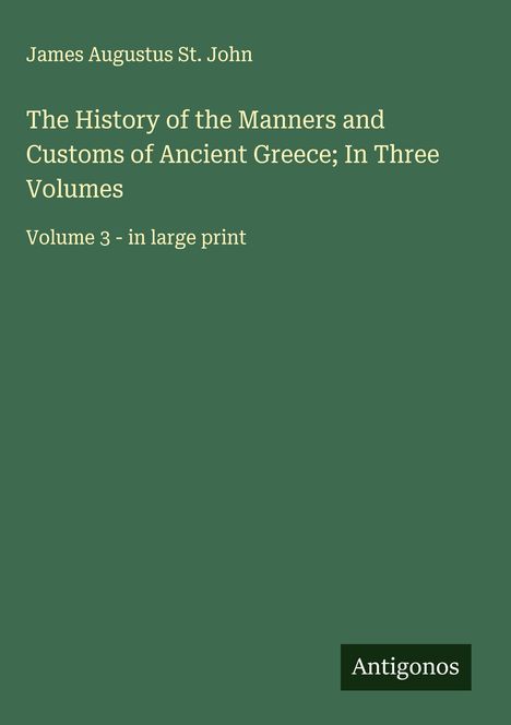 James Augustus St. John: The History of the Manners and Customs of Ancient Greece; In Three Volumes, Buch