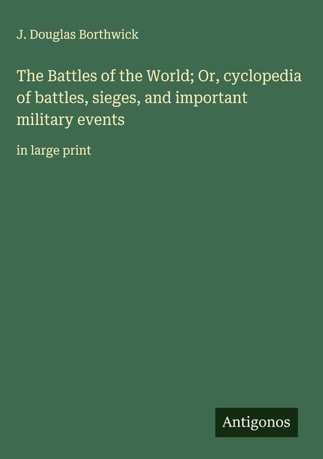 J. Douglas Borthwick: The Battles of the World; Or, cyclopedia of battles, sieges, and important military events, Buch