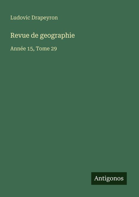 Titel: "Revue de geographie". Autor: Ludovic Drapeyron. Ausgabe: Jahr 15, Band 29. Verlag: Antigonos.