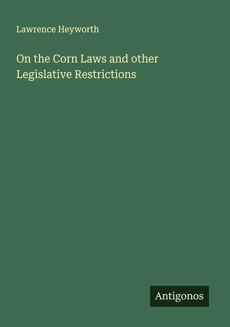 Lawrence Heyworth: On the Corn Laws and other Legislative Restrictions, Buch