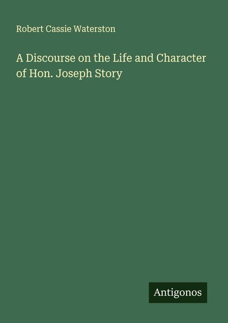 Robert Cassie Waterston: A Discourse on the Life and Character of Hon. Joseph Story, Buch