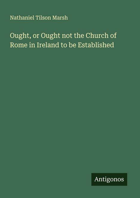 Nathaniel Tilson Marsh: Ought, or Ought not the Church of Rome in Ireland to be Established, Buch