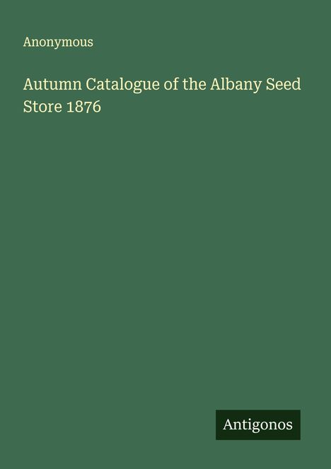 Anonymous: Autumn Catalogue of the Albany Seed Store 1876, Buch