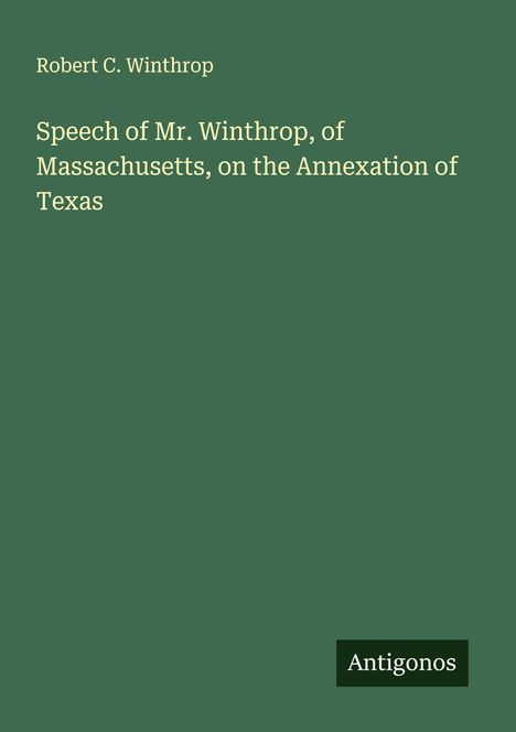 Robert C. Winthrop: Speech of Mr. Winthrop, of Massachusetts, on the Annexation of Texas, Buch