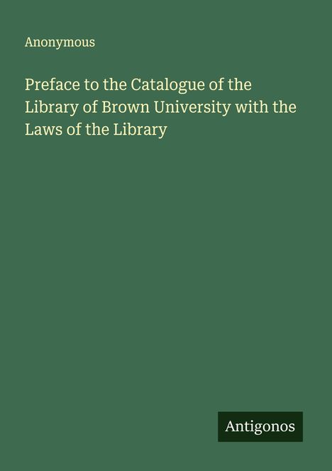 Anonymous: Preface to the Catalogue of the Library of Brown University with the Laws of the Library, Buch