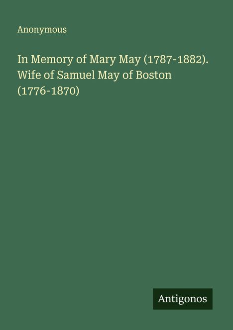 Anonymous: In Memory of Mary May (1787-1882). Wife of Samuel May of Boston (1776-1870), Buch