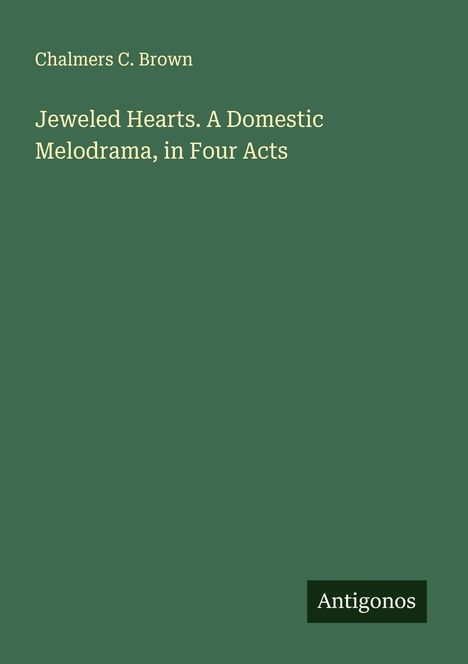 Chalmers C. Brown: Jeweled Hearts. A Domestic Melodrama, in Four Acts, Buch