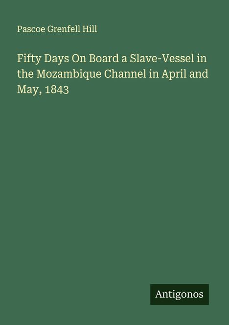Pascoe Grenfell Hill: Fifty Days On Board a Slave-Vessel in the Mozambique Channel in April and May, 1843, Buch