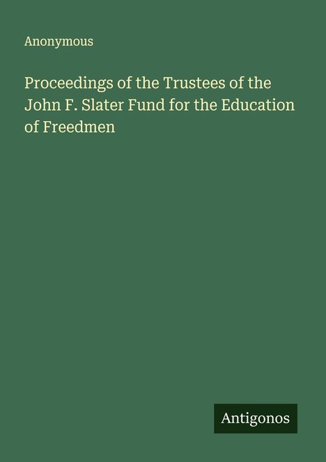 Anonymous: Proceedings of the Trustees of the John F. Slater Fund for the Education of Freedmen, Buch