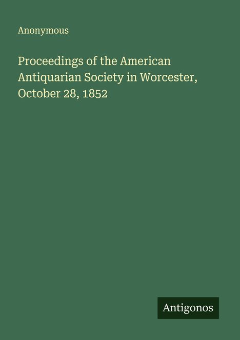 Anonymous: Proceedings of the American Antiquarian Society in Worcester, October 28, 1852, Buch