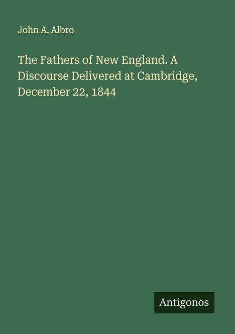 John A. Albro: The Fathers of New England. A Discourse Delivered at Cambridge, December 22, 1844, Buch