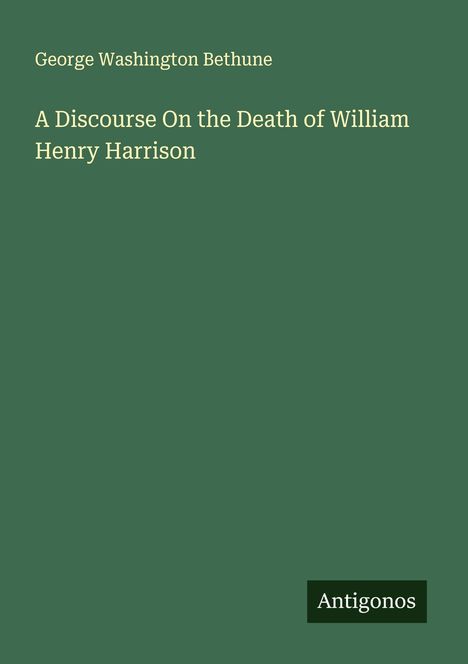 George Washington Bethune: A Discourse On the Death of William Henry Harrison, Buch
