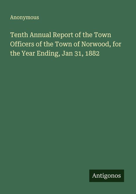 Anonymous: Tenth Annual Report of the Town Officers of the Town of Norwood, for the Year Ending, Jan 31, 1882, Buch