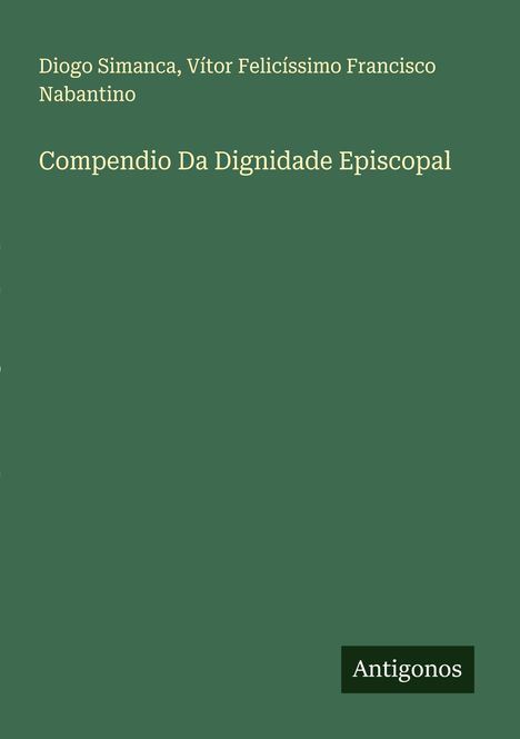 Diogo Simanca, Vítor Felicíssimo Francisco Nabantino, "Compendio Da Dignidade Episcopal", Antigenos. Grün mit weißem Text.