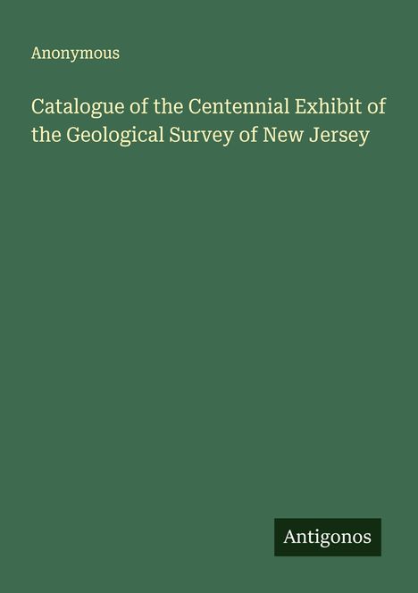Anonymous: Catalogue of the Centennial Exhibit of the Geological Survey of New Jersey, Buch