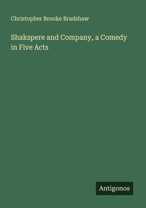 Christopher Brooke Bradshaw: Shakspere and Company, a Comedy in Five Acts, Buch