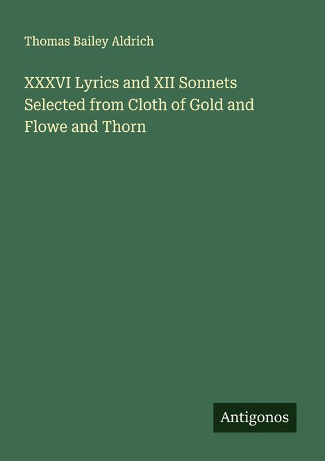 Thomas Bailey Aldrich: XXXVI Lyrics and XII Sonnets Selected from Cloth of Gold and Flowe and Thorn, Buch