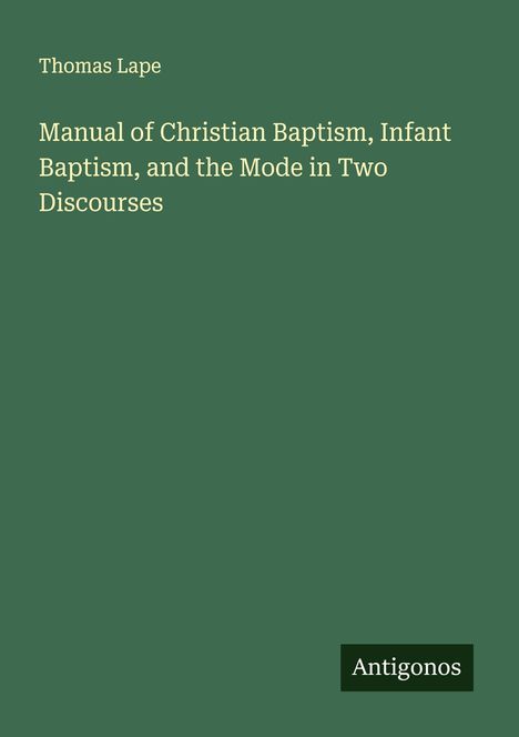 Thomas Lape: Manual of Christian Baptism, Infant Baptism, and the Mode in Two Discourses, Buch