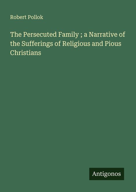 Robert Pollok: The Persecuted Family ; a Narrative of the Sufferings of Religious and Pious Christians, Buch