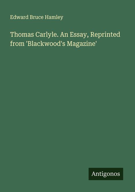 Edward Bruce Hamley: Thomas Carlyle. An Essay, Reprinted from 'Blackwood's Magazine', Buch