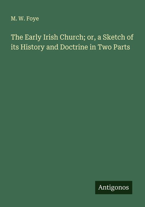 M. W. Foye: The Early Irish Church; or, a Sketch of its History and Doctrine in Two Parts, Buch