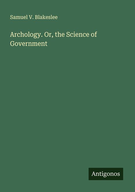 Samuel V. Blakeslee: Archology. Or, the Science of Government, Buch