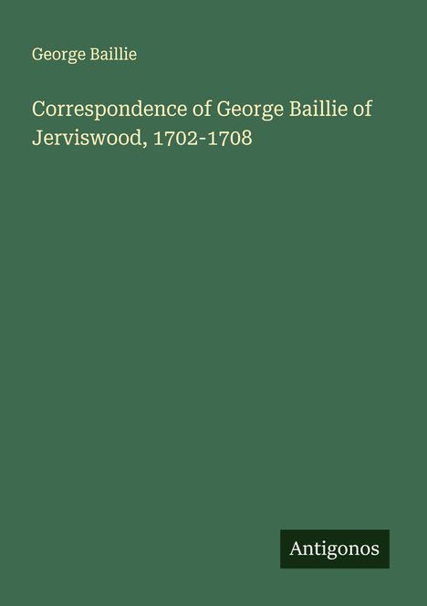 George Baillie: Correspondence of George Baillie of Jerviswood, 1702-1708, Buch