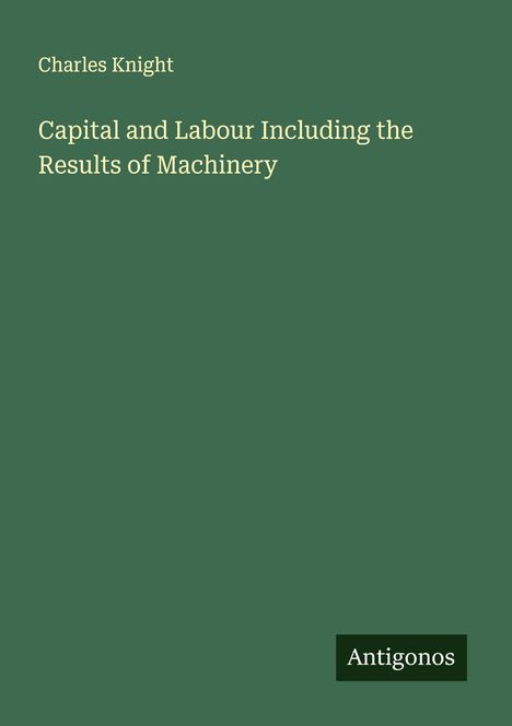 Charles Knight: Capital and Labour Including the Results of Machinery, Buch