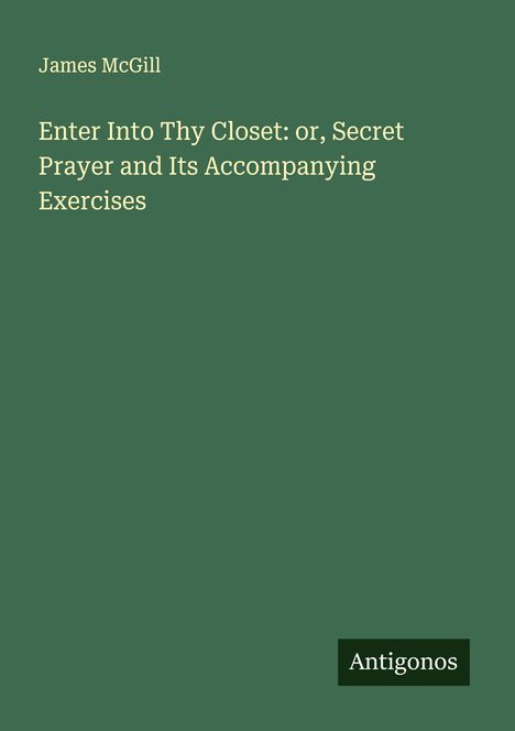 James McGill: Enter Into Thy Closet: or, Secret Prayer and Its Accompanying Exercises, Buch