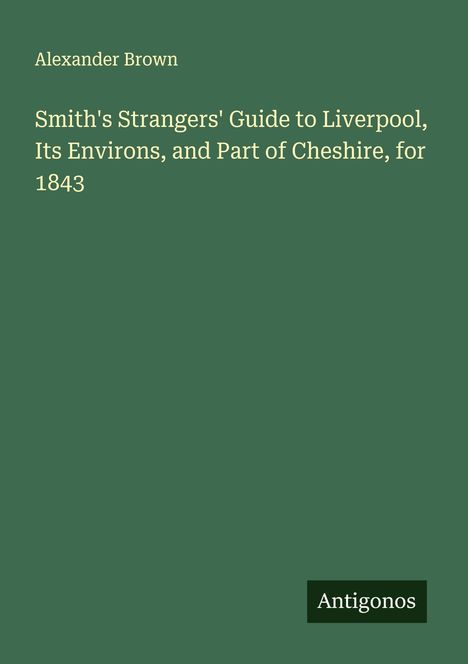 Alexander Brown: Smith's Strangers' Guide to Liverpool, Its Environs, and Part of Cheshire, for 1843, Buch
