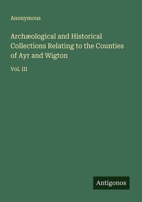 Anonymous: Archæological and Historical Collections Relating to the Counties of Ayr and Wigton, Buch