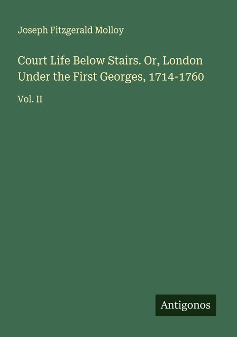 Joseph Fitzgerald Molloy: Court Life Below Stairs. Or, London Under the First Georges, 1714-1760, Buch