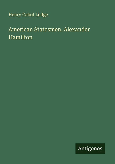Henry Cabot Lodge: American Statesmen. Alexander Hamilton, Buch