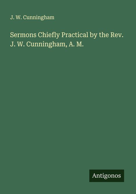 J. W. Cunningham: Sermons Chiefly Practical by the Rev. J. W. Cunningham, A. M., Buch