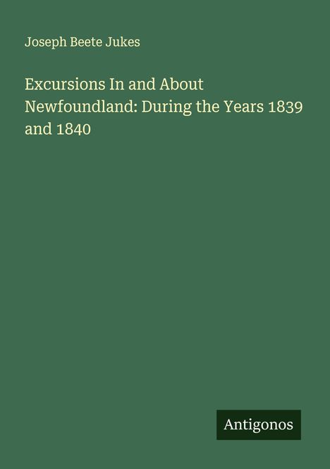 Joseph Beete Jukes: Excursions In and About Newfoundland: During the Years 1839 and 1840, Buch