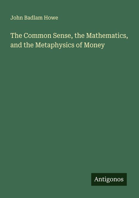 John Badlam Howe: The Common Sense, the Mathematics, and the Metaphysics of Money, Buch