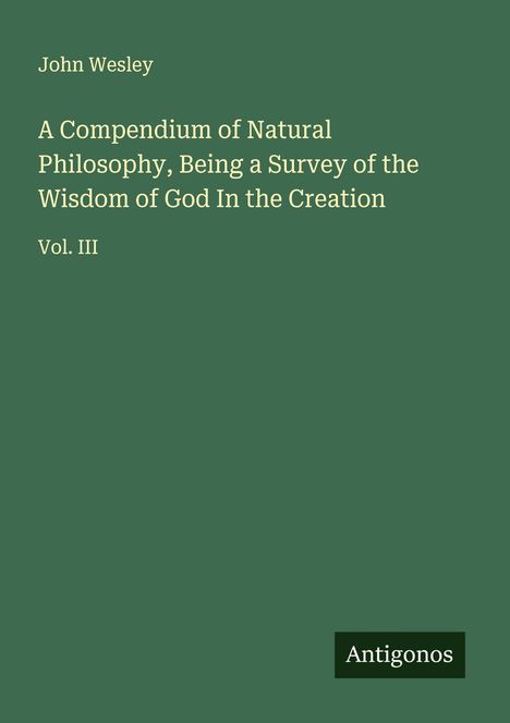 John Wesley: A Compendium of Natural Philosophy, Being a Survey of the Wisdom of God In the Creation, Buch