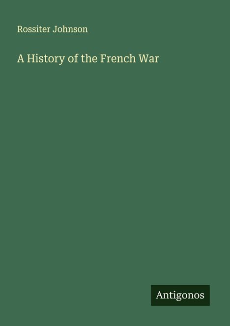 Rossiter Johnson: A History of the French War, Buch