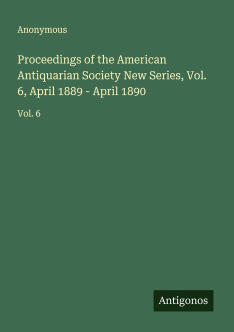 Anonymous: Proceedings of the American Antiquarian Society New Series, Vol. 6, April 1889 - April 1890, Buch