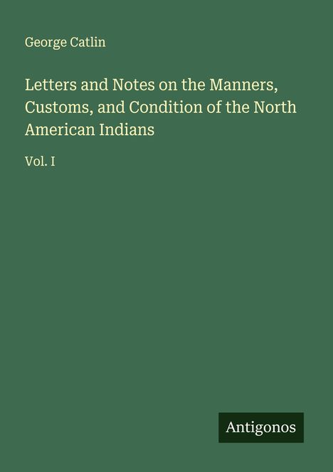 George Catlin: Letters and Notes on the Manners, Customs, and Condition of the North American Indians, Buch