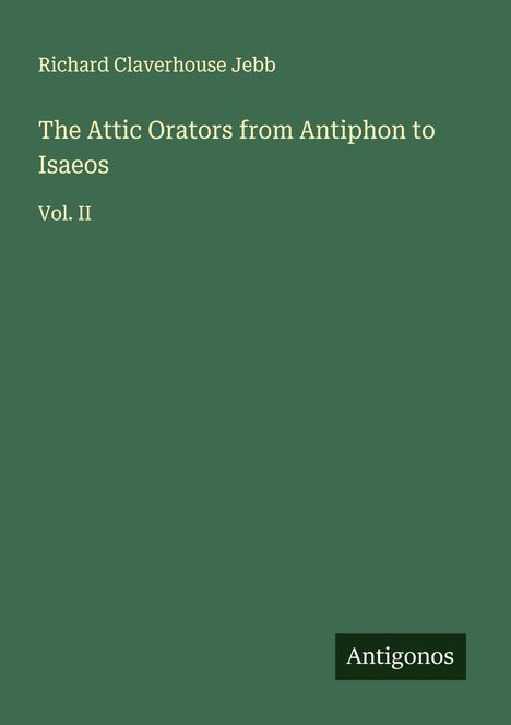 Titel: "The Attic Orators from Antiphon to Isaeos, Vol. II." Autor: Richard Claverhouse Jebb. Grüner Hintergrund. Markenname: Antigonos.
