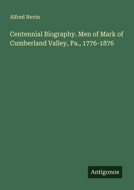 Text: "Alfred Nevin. Centennial Biography. Men of Mark of Cumberland Valley, Pa., 1776-1876. Antigonos." Einfache, grüne Gestaltung.