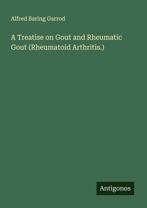Alfred Baring Garrod: "A Treatise on Gout and Rheumatic Gout." Unten rechts steht "Antigonos". Hintergrund: dunkelgrün.
