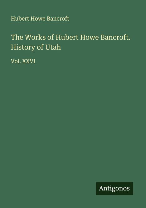 Hubert Howe Bancroft: The Works of Hubert Howe Bancroft. History of Utah, Buch