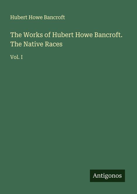 Hubert Howe Bancroft: The Works of Hubert Howe Bancroft. The Native Races, Buch