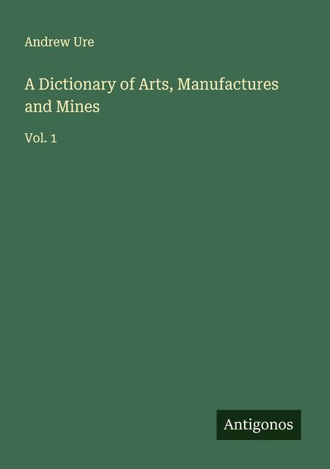 Andrew Ure: A Dictionary of Arts, Manufactures and Mines, Buch