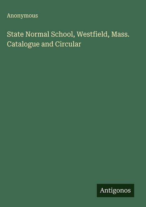 Anonymous: State Normal School, Westfield, Mass. Catalogue and Circular, Buch