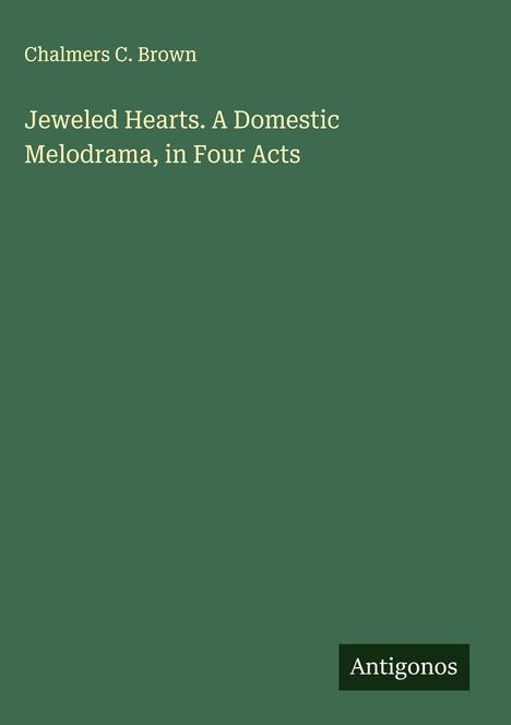 Chalmers C. Brown: Jeweled Hearts. A Domestic Melodrama, in Four Acts, Buch