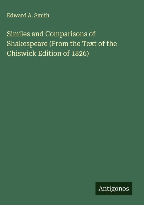 Edward A. Smith: Similes and Comparisons of Shakespeare (From the Text of the Chiswick Edition of 1826), Buch